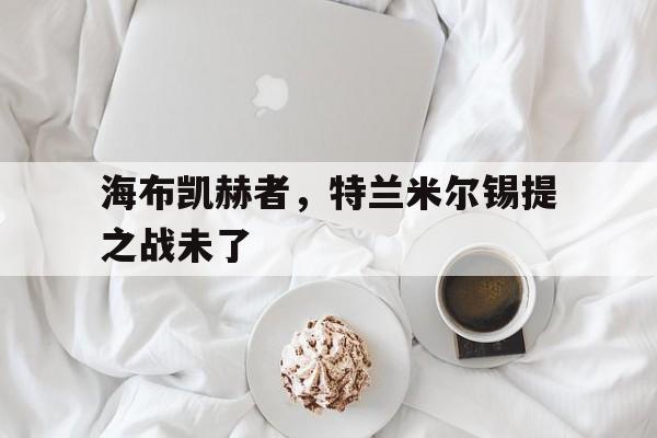 海布凯赫者，特兰米尔锡提之战未了